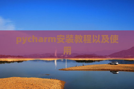 pycharm安装教程以及使用 pycharm安装教程以及使用